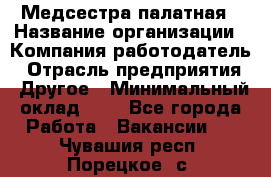 Медсестра палатная › Название организации ­ Компания-работодатель › Отрасль предприятия ­ Другое › Минимальный оклад ­ 1 - Все города Работа » Вакансии   . Чувашия респ.,Порецкое. с.